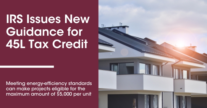 IRS Issues New Guidance for 45L Tax Credit IRS Issues New Guidance for 45L Tax Credit