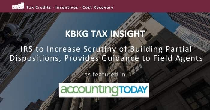 KBKG Tax Insight: IRS to Increase Scrutiny of Building Partial Dispositions, Provides Guidance to Field Agents KBKG Tax Insight: IRS to Increase Scrutiny of Building Partial Dispositions, Provides Guidance to Field Agents