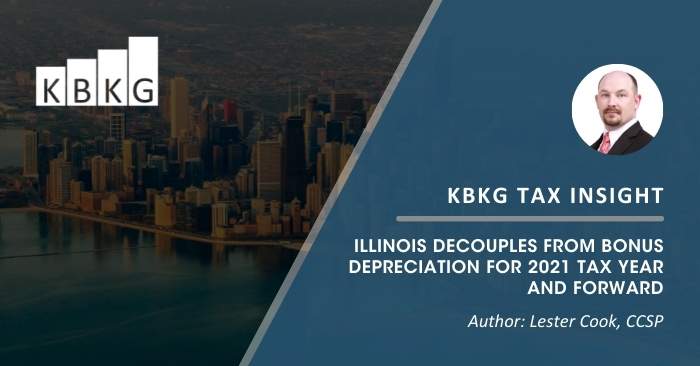 KBKG Tax Insight: Illinois Decouples from Bonus Depreciation for 2021 Tax Year and Forward KBKG Tax Insight: Illinois Decouples from Bonus Depreciation for 2021 Tax Year and Forward
