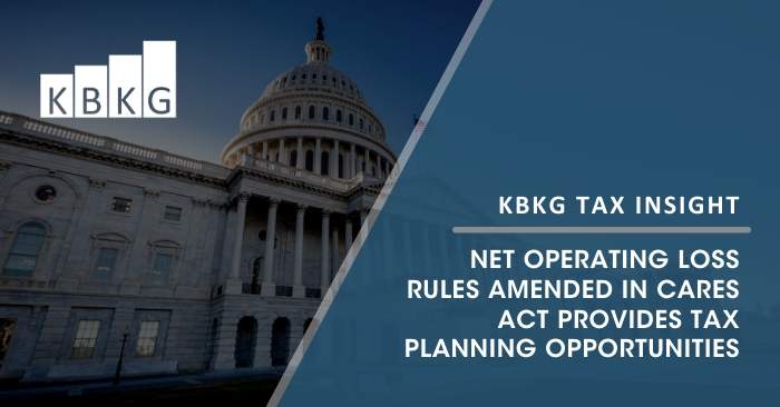 KBKG Tax Insight – Net Operating Loss Rules Amended in CARES Act Provides Tax Planning Opportunities KBKG Tax Insight – Net Operating Loss Rules Amended in CARES Act Provides Tax Planning Opportunities