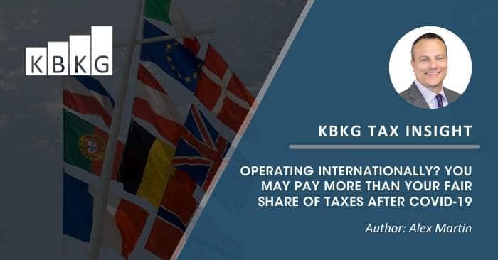 KBKG Tax Insight: Operating Internationally? You May Pay More Than Your Fair Share of Taxes After COVID-19 KBKG Tax Insight: Operating Internationally? You May Pay More Than Your Fair Share of Taxes After COVID-19