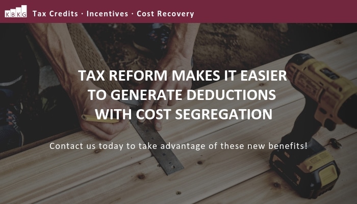 Tax Reform Makes it Easier to Generate Deductions with Cost Segregation Tax Reform Makes it Easier to Generate Deductions with Cost Segregation